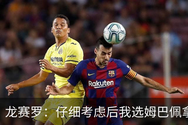 龙赛罗：仔细考虑后我选姆巴佩拿金球，之前选罗德里因我太爱国了